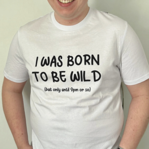 Man wearing white t-shirt that says 'I was born to be wild, but only until about 9pm or so'